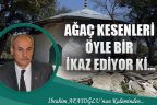 AĞAÇ KESENLERİ ÖYLE BİR İKAZ EDİYOR Kİ…