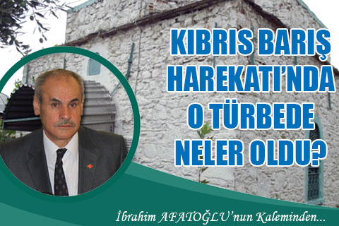 KIBRIS BARIŞ HAREKATI’NDA O TÜRBEDE NELER OLDU?