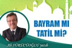 BAYRAM MI TATİL Mİ?