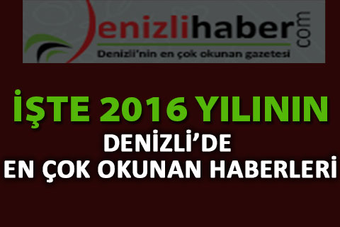İşte 2016 yılının Denizli’de en çok okunan haberleri