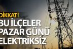 Dikkat! Bu ilçelerde Pazar günü elektrik yok