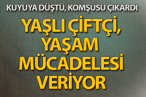 Çivril’de kuyuya düşen çiftçi yaşam mücadelesi veriyor