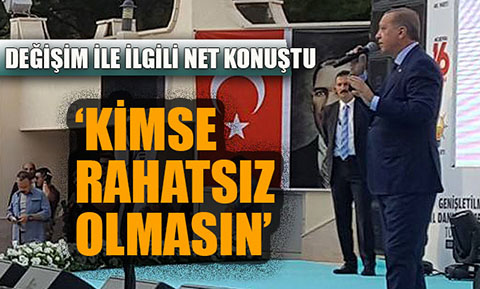 Erdoğan değişimle ilgili net konuştu: “Kimse rahatsız olmasın”