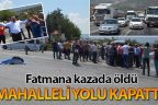 Fatmana nine kazada öldü, mahalleli yolu kapattı