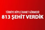İHANETİN BÖYLESİ! 813 ŞEHİT VERDİK!