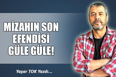MİZAHIN SON EFENDİSİ GÜLE GÜLE!