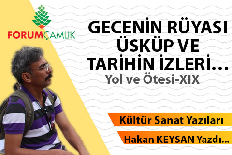 GECENİN RÜYASI, ÜSKÜP VE TARİHİN İZLERİ…