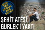 Şehit ateşi Gürlek’i de yaktı
