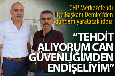 Demirci, “Tehdit alıyorum, can güvenliğimden endişeliyim”