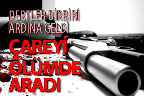 Dertler birbiri ardına geldi, av tüfeğiyle intihar etti