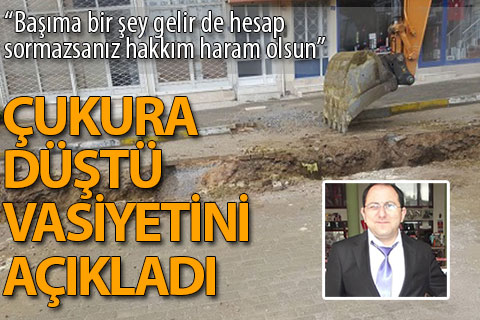 Çukura düşen Acıpayamlı vasiyet yayınladı: “Hakkım haram olsun”