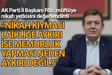 AK Parti İl Başkanı Filiz, müftüye nikah yetkisi değerlendirmesi