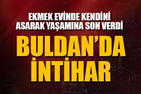 Buldan’da intihar. Ekmek evinde kendini asarak yaşamına son verdi