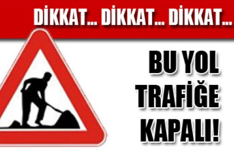 Dikkat! Bu yol trafiğe kapalı