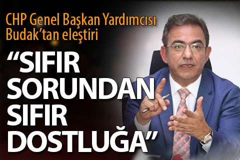 CHP’li Budak: “Sıfır sorun diye yola çıktılar, hiç dostumuz kalmadı”