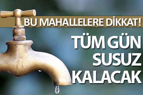 Bu mahalleler Perşembe günü susuz kalacak
