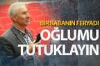 Bir babanın feryadı: “Oğlumu tutuklayın”