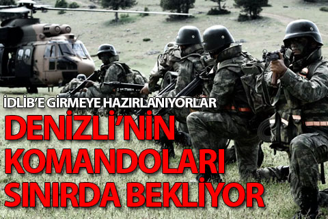 Denizli komandoları sınırda İdlib’e girmeye hazırlanıyor