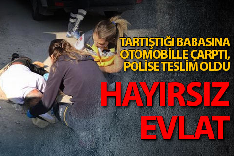 Tartıştığı babasına otomobille çarptı