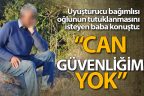 Oğlunun tutuklanmasını isteyen baba: “Can güvenliğim yok”