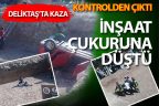 Kontrolden çıkan araç inşaat çukuruna düştü, 2 kişi yaralandı