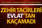 Zehir tacirleri “Evlat”tan kaçamadı