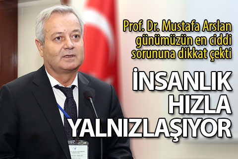 Prof. Dr. Arslan: “Teknoloji yalnızlaştırıyor”