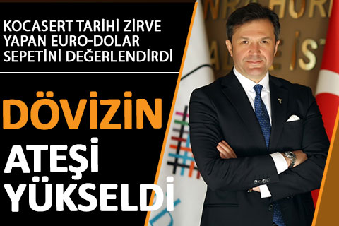 Kocasert: “Dövizin ateşi yükseldi”