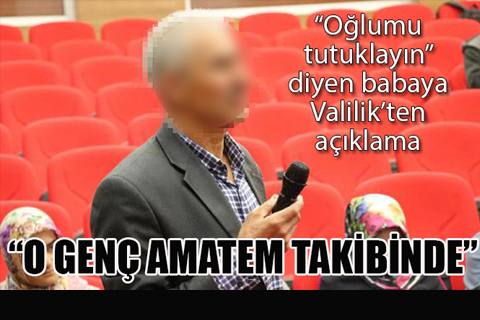 “Oğlumu tutuklayın” diyen babaya Valilik’ten açıklama