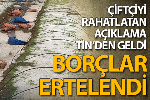 Afet mağduru çiftçiyi rahatlatan erteleme