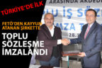 FETÖ yüzünden kayyum atanan bir şirkette ilk kez toplu sözleşmesi imzalandı