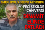 Emekli polis dinamitle define ararken can verdi