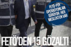 FETÖ’den 15 kişi gözaltına alındı