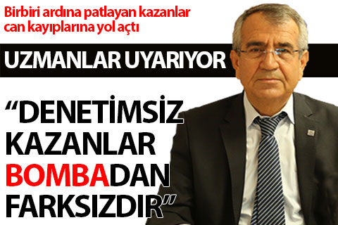 Denetimsiz kazanlar bombadan farksızdır