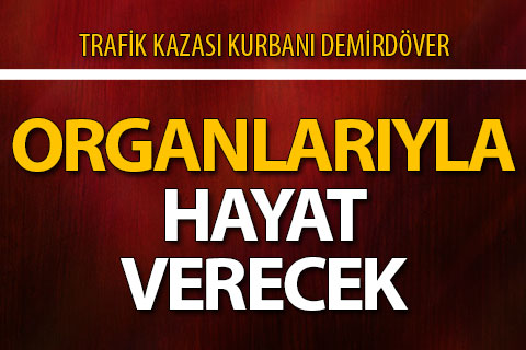 Trafik kazası kurbanı Demirdöver organlarıyla hayat verecek