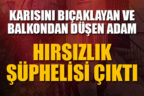 Karısını bıçaklayan adam hırsızlık şüphelisi çıktı