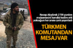 Türkmen Komutandan mesaj var