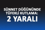 DÜĞÜNDE TÜFEKLİ KUTLAMA: İKİ YARALI