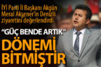Akgün: Güç bende artık dönemi bitmiştir