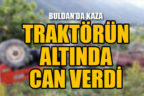 Traktörün altında kaldı, hayatını kaybetti
