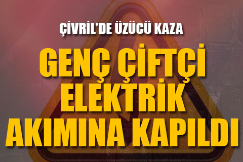 Elektrik akımına kapılan çiftçi yaşamını yitirdi