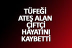 TÜFEĞİ ATEŞ ALAN ÇİFTÇİ HAYATINI KAYBETTİ