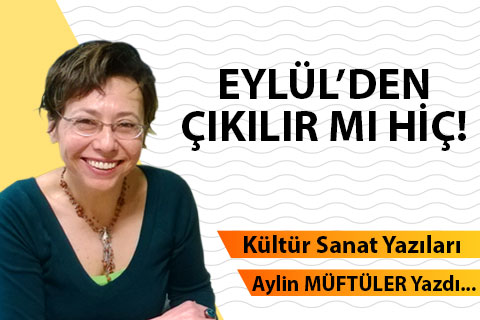 EYLÜL’DEN ÇIKILIR MI HİÇ!