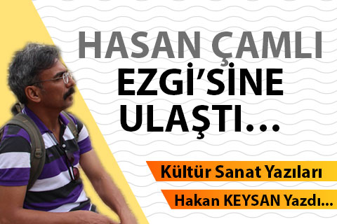 HASAN ÇAMLI EZGİ’SİNE ULAŞTI…