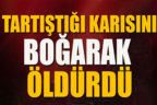 TARTIŞTIĞI KARISINI BOĞARAK ÖLDÜRDÜ