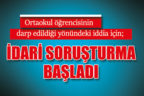 Ortaokul öğrencisinin darp edildiği yönündeki iddia için; İdari soruşturma başladı