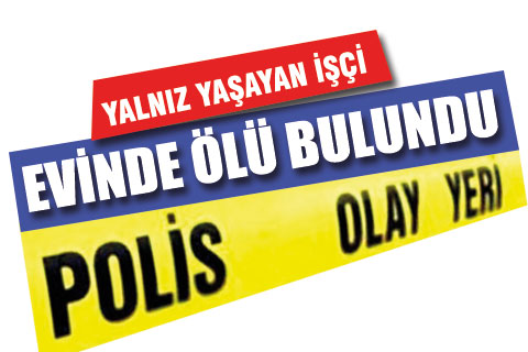 Yalnız yaşayan işçi evinde ölü olarak bulundu