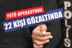 FETÖ’ye yönelik operasyonda 22 gözaltı