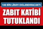 100 bin lira dolandırmaya kalkan zabit katibi tutuklandı