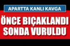 Apartta kanlı kavga. Hem bıçaklandı, hem vuruldu